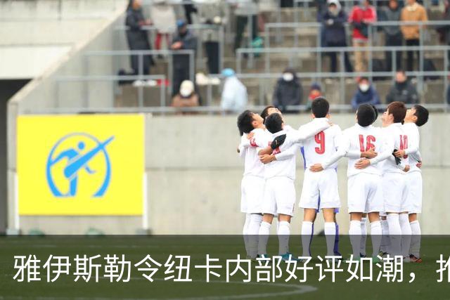 雅伊斯勒令纽卡内部好评如潮，推迟公布是出于吉达国民考虑